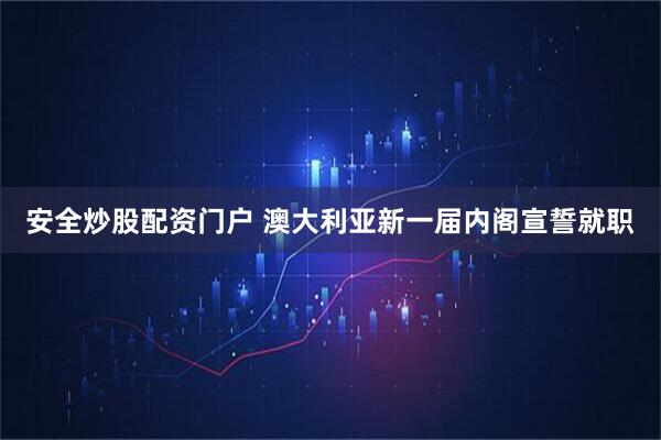 安全炒股配资门户 澳大利亚新一届内阁宣誓就职