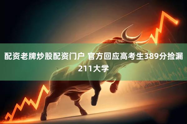 配资老牌炒股配资门户 官方回应高考生389分捡漏211大学