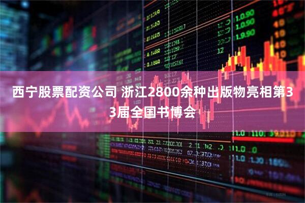 西宁股票配资公司 浙江2800余种出版物亮相第33届全国书博会