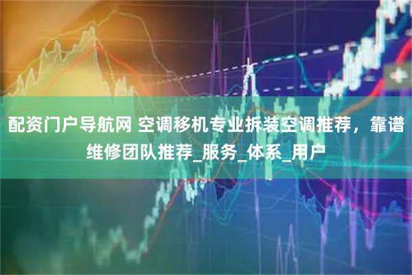 配资门户导航网 空调移机专业拆装空调推荐，靠谱维修团队推荐_服务_体系_用户