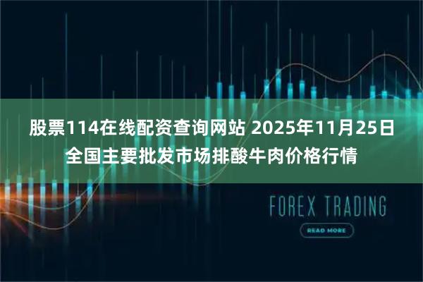 股票114在线配资查询网站 2025年11月25日全国主要批发市场排酸牛肉价格行情