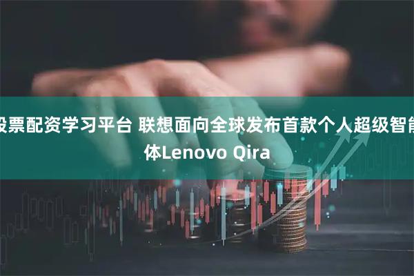 股票配资学习平台 联想面向全球发布首款个人超级智能体Lenovo Qira