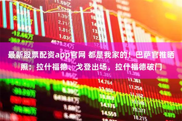 最新股票配资app官网 都是我家的！巴萨官推晒照：拉什福德、戈登出场，拉什福德破门