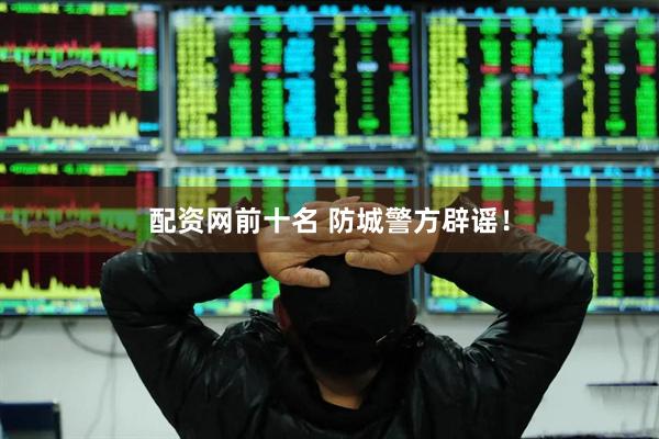 配资网前十名 防城警方辟谣！