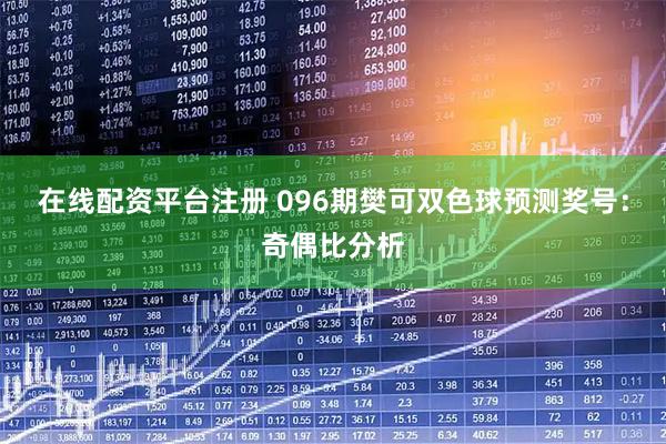 在线配资平台注册 096期樊可双色球预测奖号：奇偶比分析
