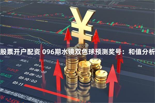 股票开户配资 096期水镜双色球预测奖号：和值分析